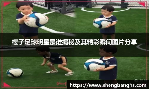 樱子足球明星是谁揭秘及其精彩瞬间图片分享