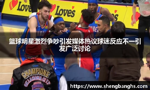 篮球明星激烈争吵引发媒体热议球迷反应不一引发广泛讨论