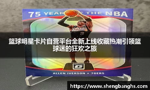 篮球明星卡片自营平台全新上线收藏热潮引领篮球迷的狂欢之旅